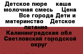 Детское пюре  , каша , молочная смесь  › Цена ­ 15 - Все города Дети и материнство » Детское питание   . Калининградская обл.,Светловский городской округ 